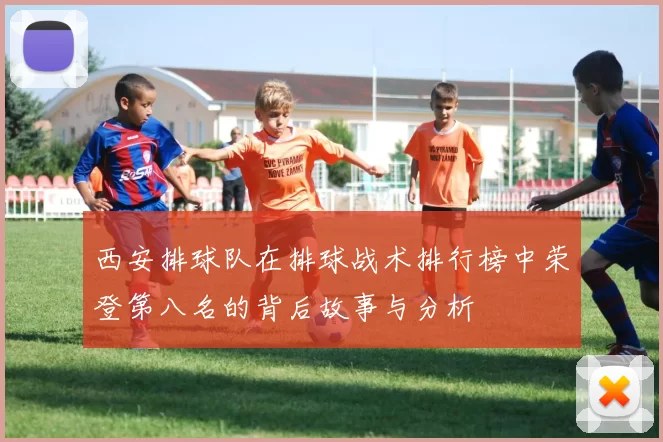 西安排球队在排球战术排行榜中荣登第八名的背后故事与分析
