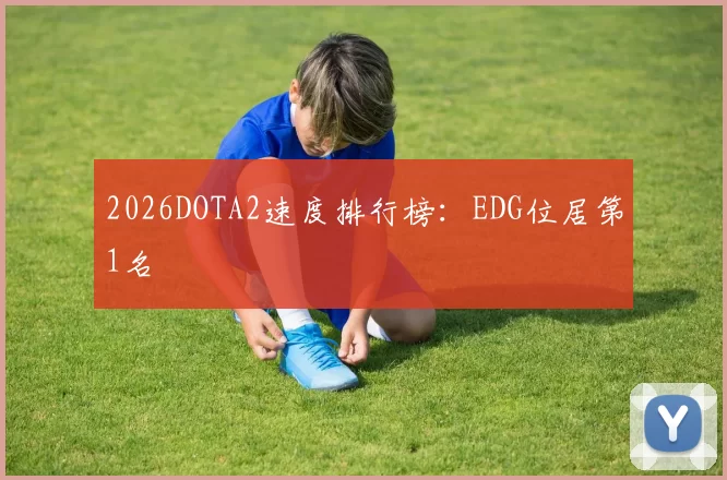 2026DOTA2速度排行榜：EDG位居第1名