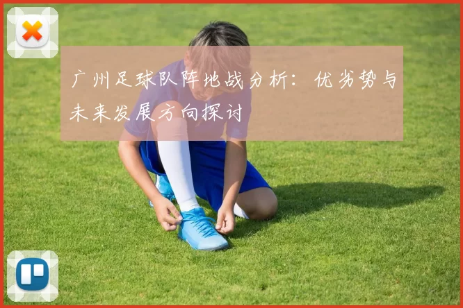 广州足球队阵地战分析：优劣势与未来发展方向探讨