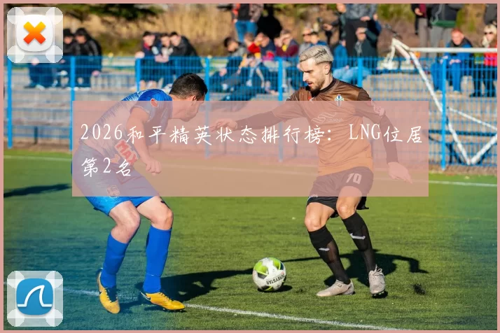 2026和平精英状态排行榜：LNG位居第2名
