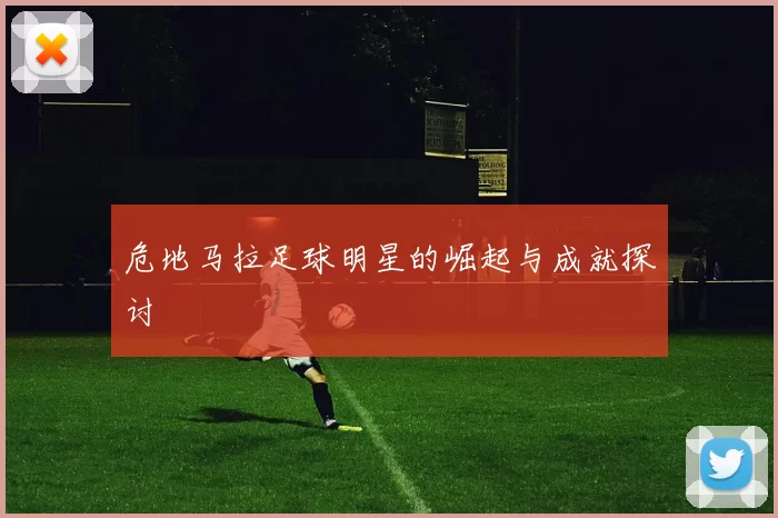 危地马拉足球明星的崛起与成就探讨