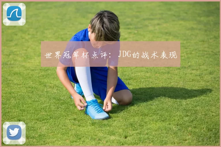 世界冠军杯点评：JDG的战术表现